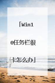 Win10任务栏很卡怎么办