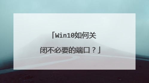 Win10如何关闭不必要的端口？