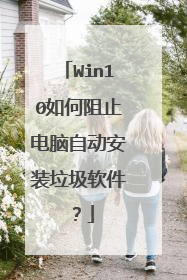 Win10如何阻止电脑自动安装垃圾软件？