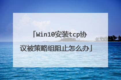 Win10安装tcp协议被策略组阻止怎么办