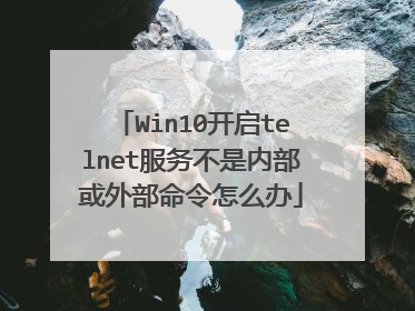Win10开启telnet服务不是内部或外部命令怎么办