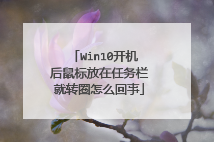 Win10开机后鼠标放在任务栏就转圈怎么回事