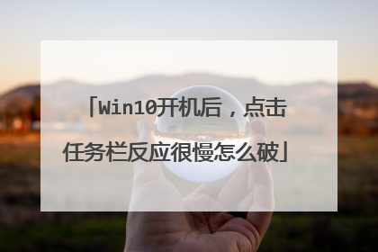 Win10开机后,点击任务栏反应很慢怎么破