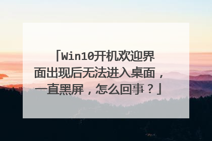 Win10开机欢迎界面出现后无法进入桌面,一直黑屏,怎么回事?