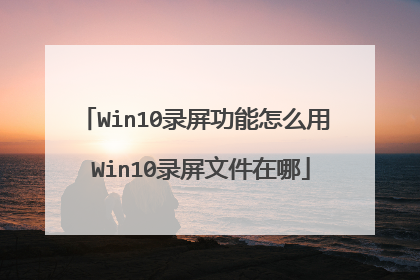 Win10录屏功能怎么用 Win10录屏文件在哪