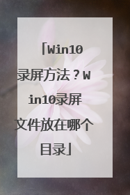 Win10录屏方法？Win10录屏文件放在哪个目录
