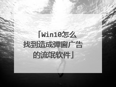 Win10怎么找到造成弹窗广告的流氓软件