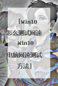 Win10怎么测试网速 Win10电脑网速测试方法