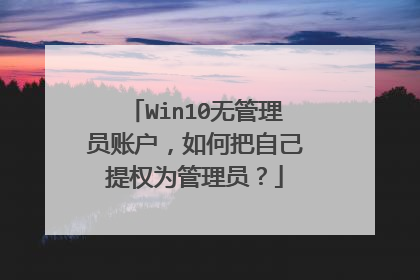 Win10无管理员账户,如何把自己提权为管理员?