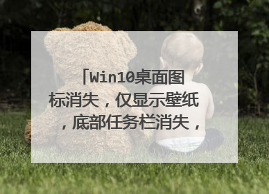 Win10桌面图标消失，仅显示壁纸，底部任务栏消失，无法唤出右键菜单（详情见下方）？