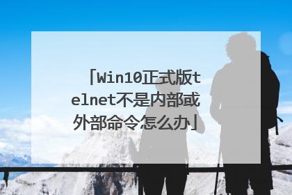 Win10正式版telnet不是内部或外部命令怎么办