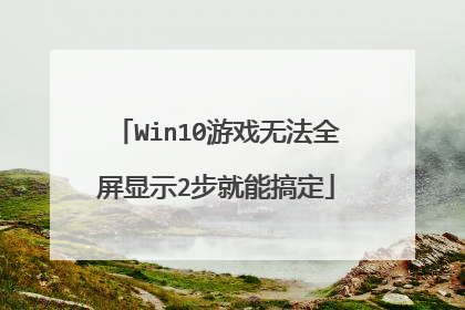 Win10游戏无法全屏显示2步就能搞定