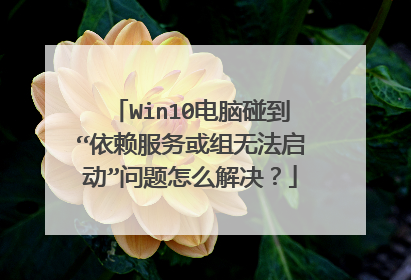 Win10电脑碰到“依赖服务或组无法启动”问题怎么解决?