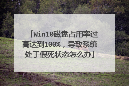 Win10磁盘占用率过高达到100%,导致系统处于假死状态怎么办