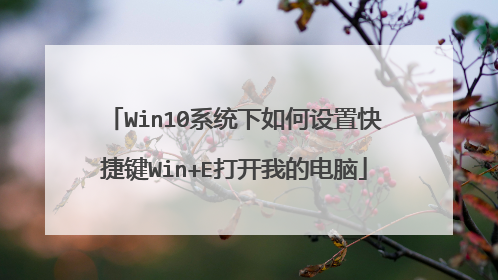 Win10系统下如何设置快捷键Win+E打开我的电脑