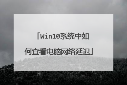 Win10系统中如何查看电脑网络延迟