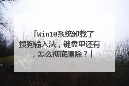 Win10系统卸载了搜狗输入法,键盘里还有,怎么彻底删除?