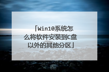 Win10系统怎么将软件安装到C盘以外的其他分区