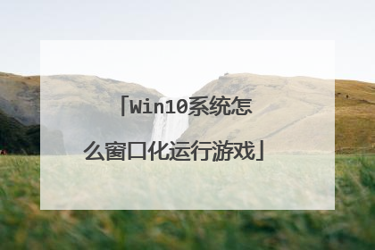 Win10系统怎么窗口化运行游戏