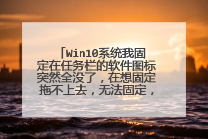 Win10系统我固定在任务栏的软件图标突然全没了，在想固定拖不上去，无法固定，求解！！！！