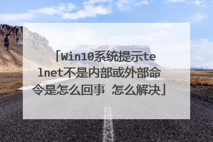 Win10系统提示telnet不是内部或外部命令是怎么回事 怎么解决