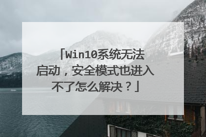 Win10系统无法启动,安全模式也进入不了怎么解决?