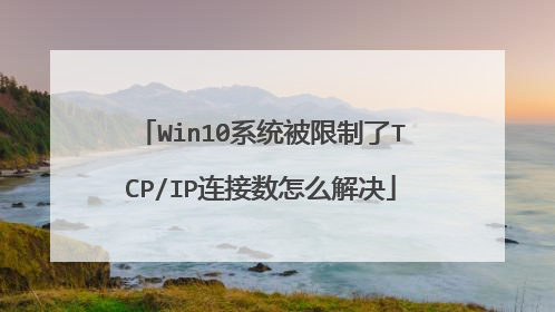 Win10系统被限制了TCP/IP连接数怎么解决