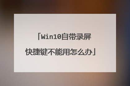 Win10自带录屏快捷键不能用怎么办