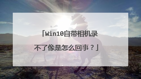 Win10自带相机录不了像是怎么回事？