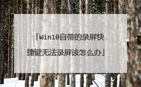Win10自带的录屏快捷键无法录屏该怎么办