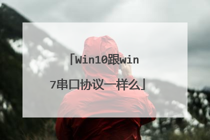 Win10跟win7串口协议一样么