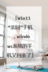 Win11“杀回”手机,windows系统的手机又回来了