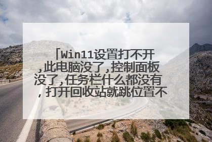 Win11设置打不开,此电脑没了,控制面板没了,任务栏什么都没有,打开回收站就跳位置不可用,怎么办?