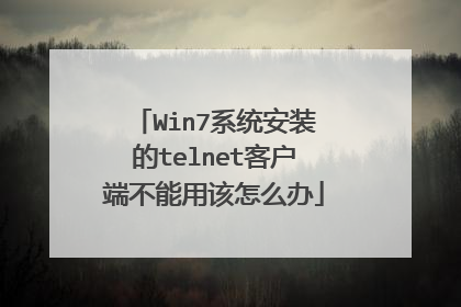 Win7系统安装的telnet客户端不能用该怎么办