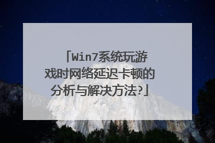 Win7系统玩游戏时网络延迟卡顿的分析与解决方法?