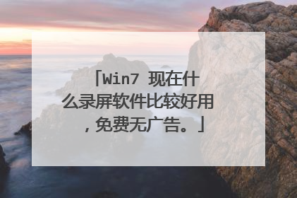 Win7 现在什么录屏软件比较好用,免费无广告。