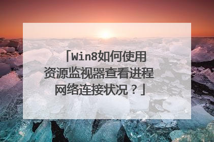 Win8如何使用资源监视器查看进程网络连接状况?