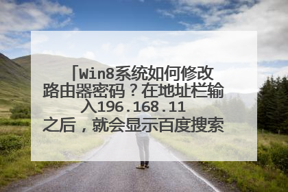 Win8系统如何修改路由器密码？在地址栏输入196.168.11之后，就会显示百度搜索“196.1