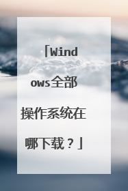 Windows全部操作系统在哪下载？