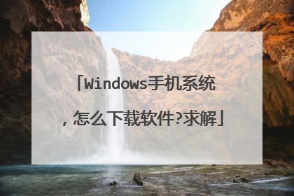 Windows手机系统，怎么下载软件?求解