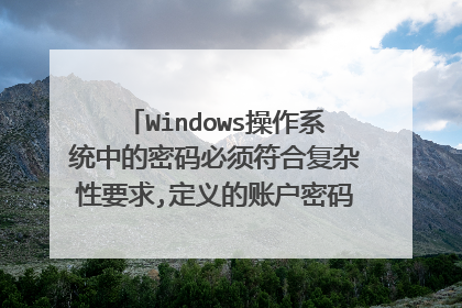 Windows操作系统中的密码必须符合复杂性要求,定义的账户密码至少有几个字符的?