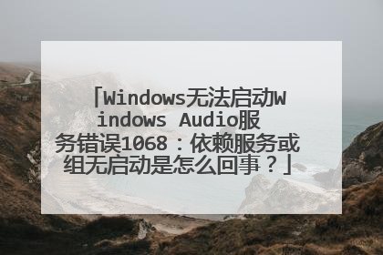 Windows无法启动Windows Audio服务错误1068：依赖服务或组无启动是怎么回事？