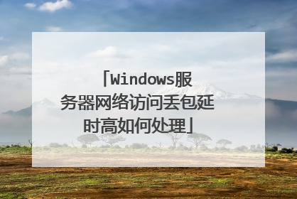 Windows服务器网络访问丢包延时高如何处理
