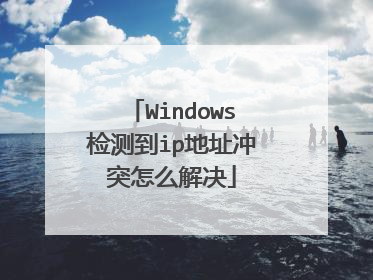 Windows检测到ip地址冲突怎么解决