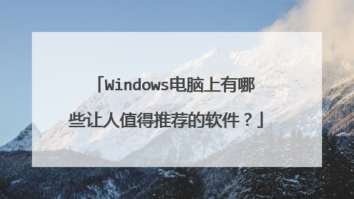 Windows电脑上有哪些让人值得推荐的软件?