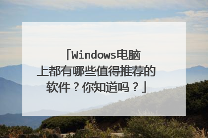 Windows电脑上都有哪些值得推荐的软件?你知道吗?