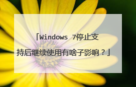 Windows 7停止支持后继续使用有啥子影响?