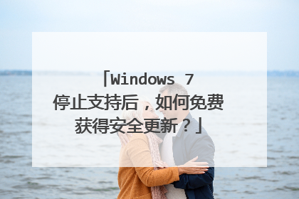Windows 7停止支持后,如何免费获得安全更新?