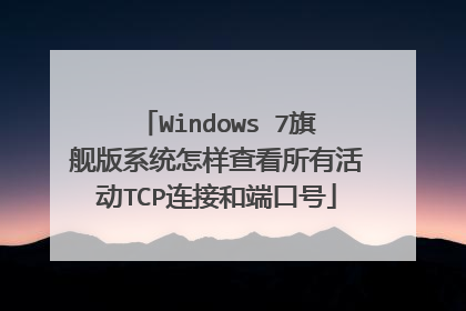 Windows 7旗舰版系统怎样查看所有活动TCP连接和端口号