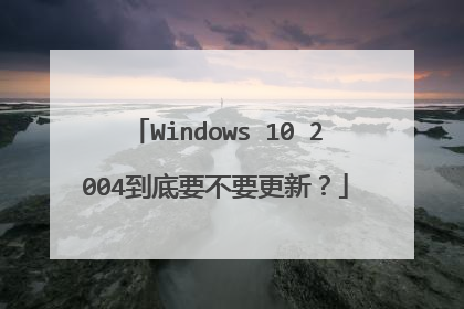 Windows 10 2004到底要不要更新？